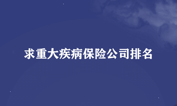 求重大疾病保险公司排名