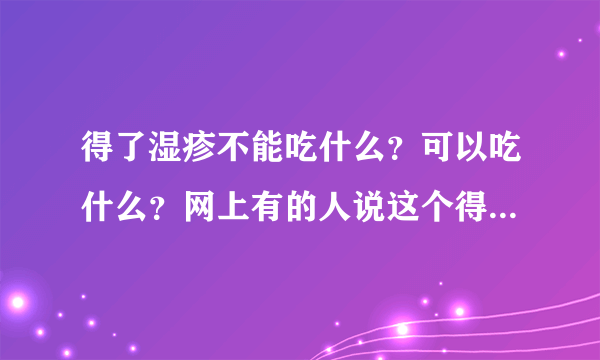 得了湿疹不能吃什么？可以吃什么？网上有的人说这个得湿疹的时候能吃，有的又说不能吃！我都不会了