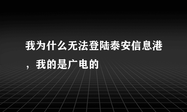 我为什么无法登陆泰安信息港，我的是广电的