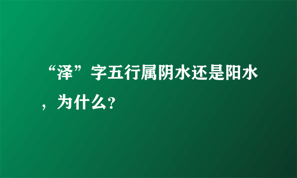 “泽”字五行属阴水还是阳水，为什么？