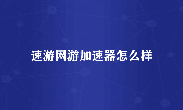 速游网游加速器怎么样