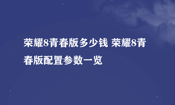 荣耀8青春版多少钱 荣耀8青春版配置参数一览