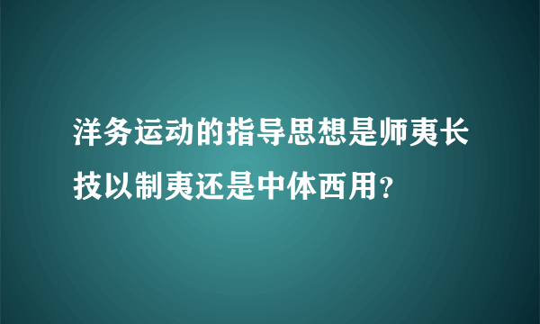 洋务运动的指导思想是师夷长技以制夷还是中体西用？
