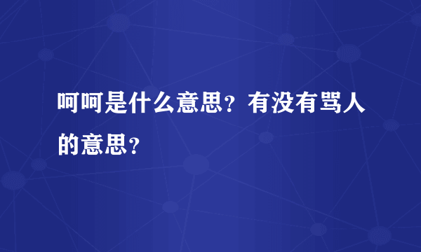 呵呵是什么意思？有没有骂人的意思？