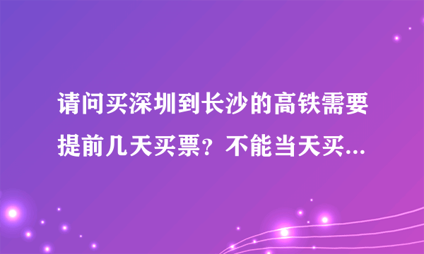 请问买深圳到长沙的高铁需要提前几天买票？不能当天买到票吗？
