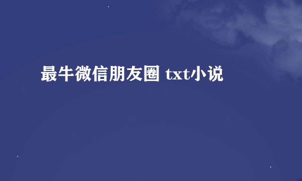 最牛微信朋友圈 txt小说