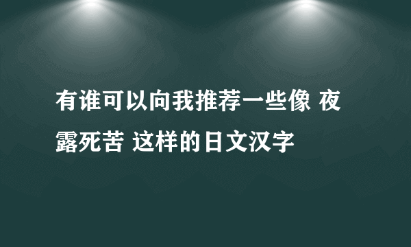 有谁可以向我推荐一些像 夜露死苦 这样的日文汉字