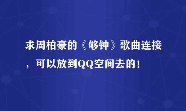 求周柏豪的《够钟》歌曲连接，可以放到QQ空间去的！
