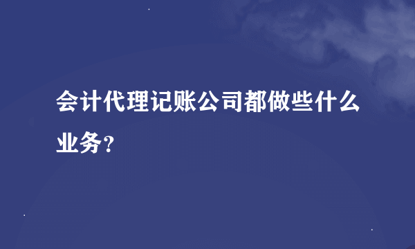 会计代理记账公司都做些什么业务？