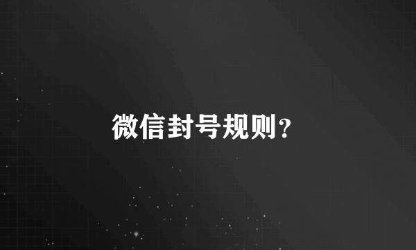 微信封号规则？