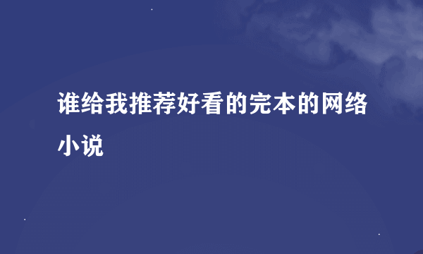 谁给我推荐好看的完本的网络小说
