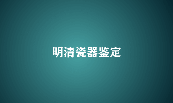 明清瓷器鉴定