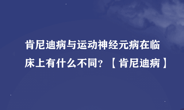 肯尼迪病与运动神经元病在临床上有什么不同？【肯尼迪病】