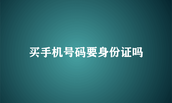 买手机号码要身份证吗