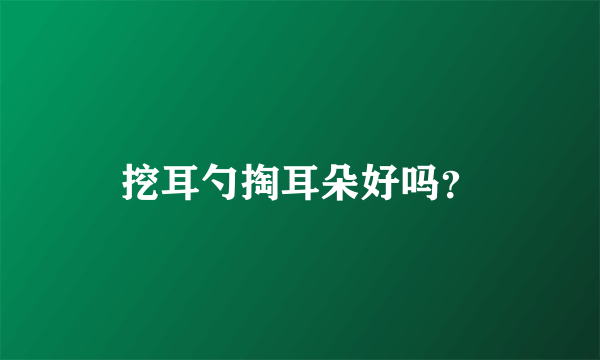挖耳勺掏耳朵好吗？