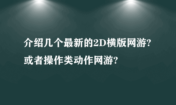 介绍几个最新的2D横版网游?或者操作类动作网游?