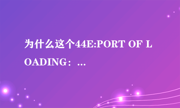 为什么这个44E:PORT OF LOADING： ANY CHINESE PORT是要改的？