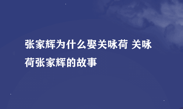 张家辉为什么娶关咏荷 关咏荷张家辉的故事
