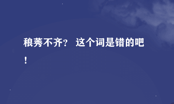 稂莠不齐？ 这个词是错的吧！