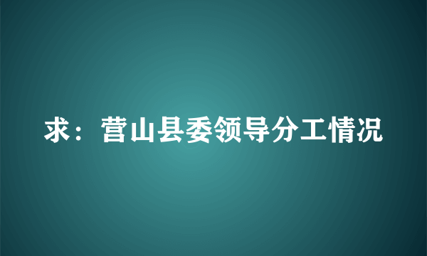求：营山县委领导分工情况