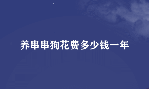 养串串狗花费多少钱一年