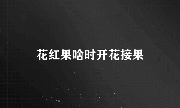 花红果啥时开花接果