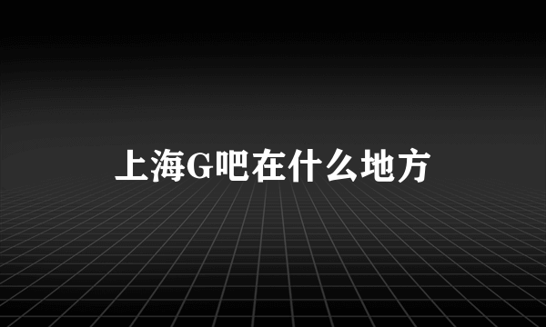 上海G吧在什么地方