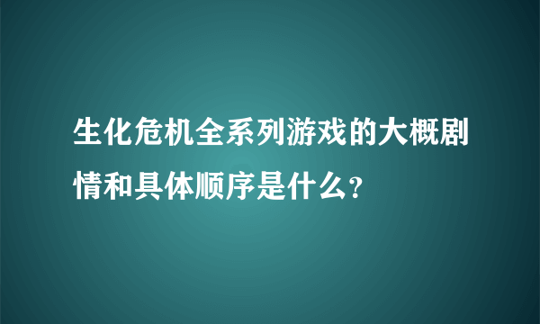 生化危机全系列游戏的大概剧情和具体顺序是什么？