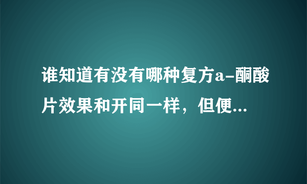 谁知道有没有哪种复方a-酮酸片效果和开同一样，但便宜些的？