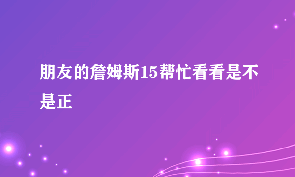 朋友的詹姆斯15帮忙看看是不是正