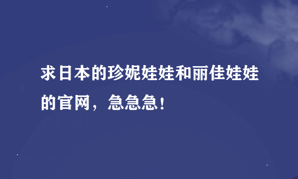 求日本的珍妮娃娃和丽佳娃娃的官网，急急急！
