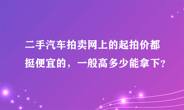 二手汽车拍卖网上的起拍价都挺便宜的，一般高多少能拿下？