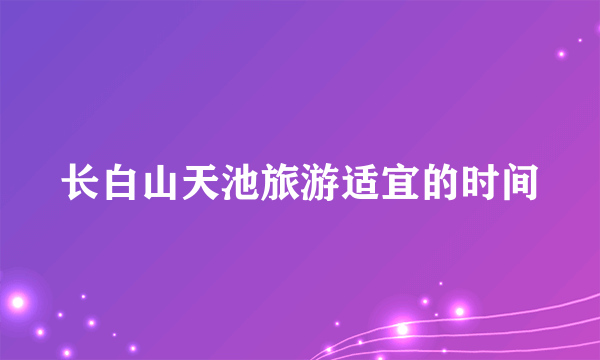 长白山天池旅游适宜的时间
