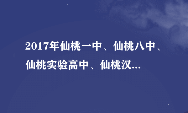 2017年仙桃一中、仙桃八中、仙桃实验高中、仙桃汉江高中、仙桃荣怀高中、仙桃弘文高中的起分线各