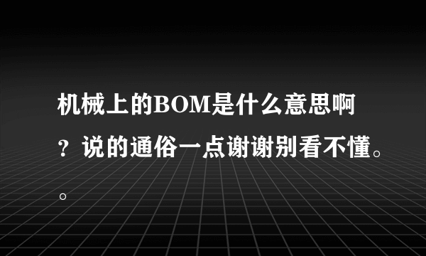 机械上的BOM是什么意思啊？说的通俗一点谢谢别看不懂。。