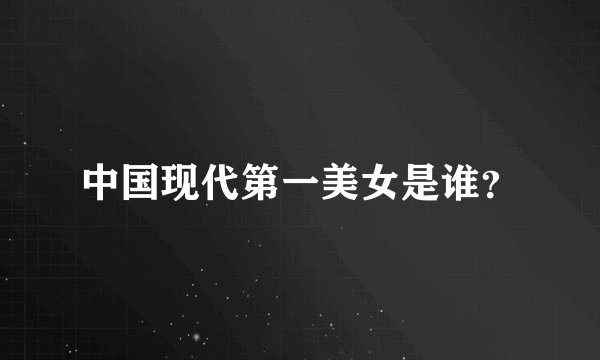 中国现代第一美女是谁？