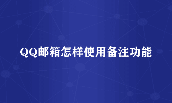 QQ邮箱怎样使用备注功能