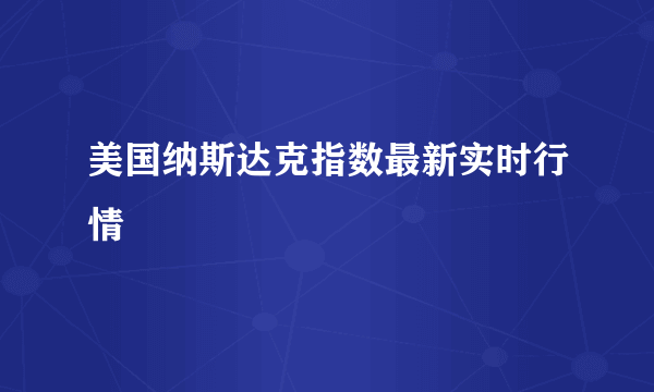 美国纳斯达克指数最新实时行情