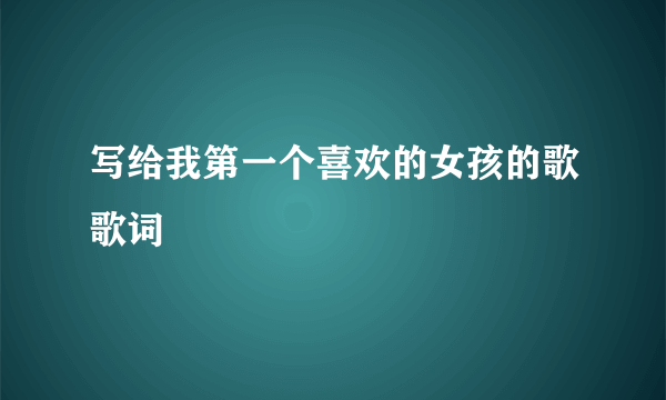写给我第一个喜欢的女孩的歌歌词