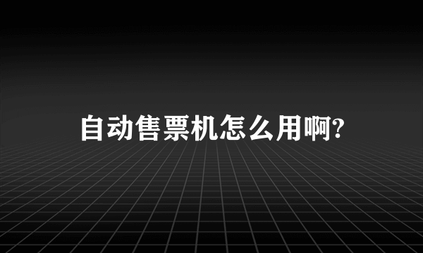 自动售票机怎么用啊?