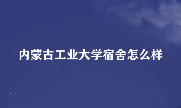 内蒙古工业大学宿舍怎么样