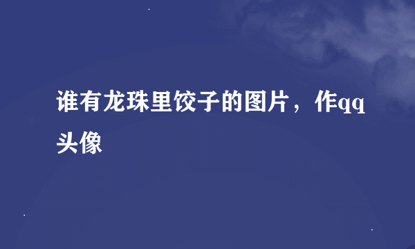 谁有龙珠里饺子的图片，作qq头像