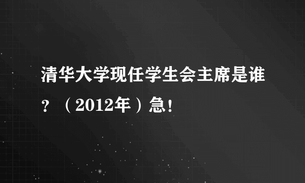 清华大学现任学生会主席是谁？（2012年）急！