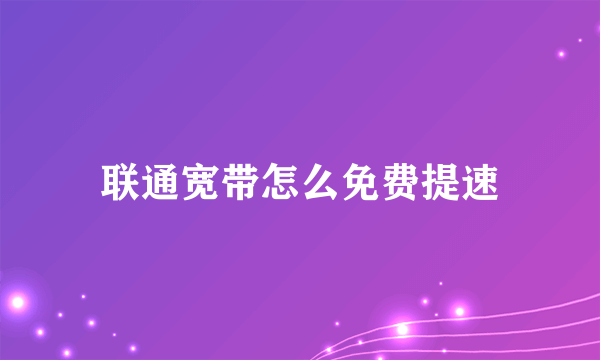联通宽带怎么免费提速