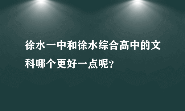 徐水一中和徐水综合高中的文科哪个更好一点呢？