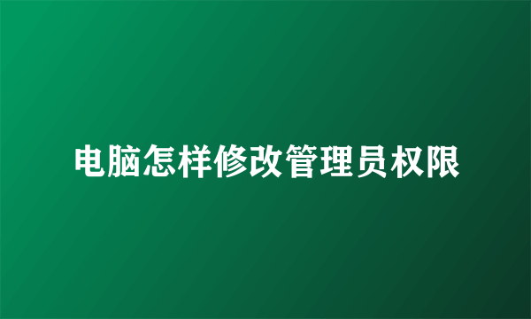 电脑怎样修改管理员权限