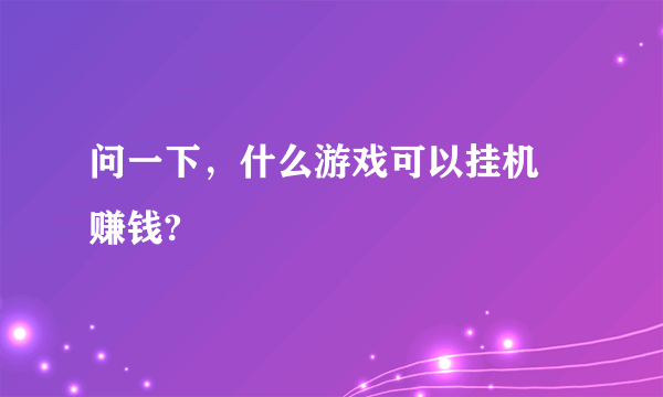 问一下，什么游戏可以挂机 赚钱?