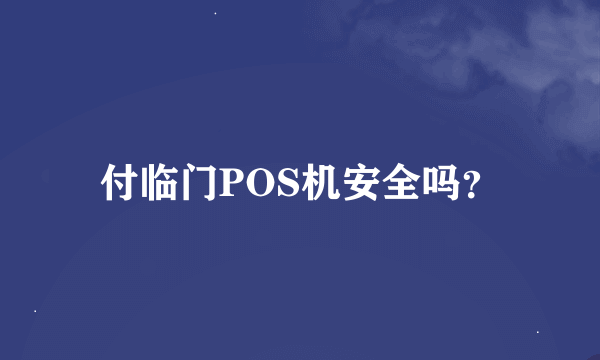 付临门POS机安全吗？