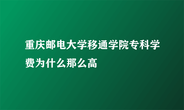 重庆邮电大学移通学院专科学费为什么那么高