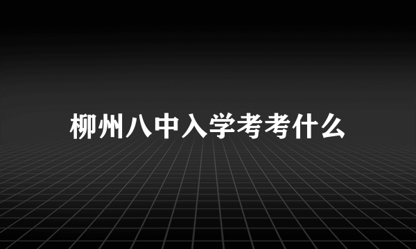 柳州八中入学考考什么